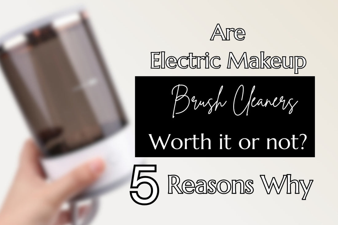 Learn 5 reasons why electric makeup brush cleaners are worth it